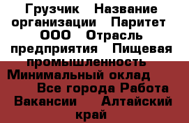 Грузчик › Название организации ­ Паритет, ООО › Отрасль предприятия ­ Пищевая промышленность › Минимальный оклад ­ 22 000 - Все города Работа » Вакансии   . Алтайский край